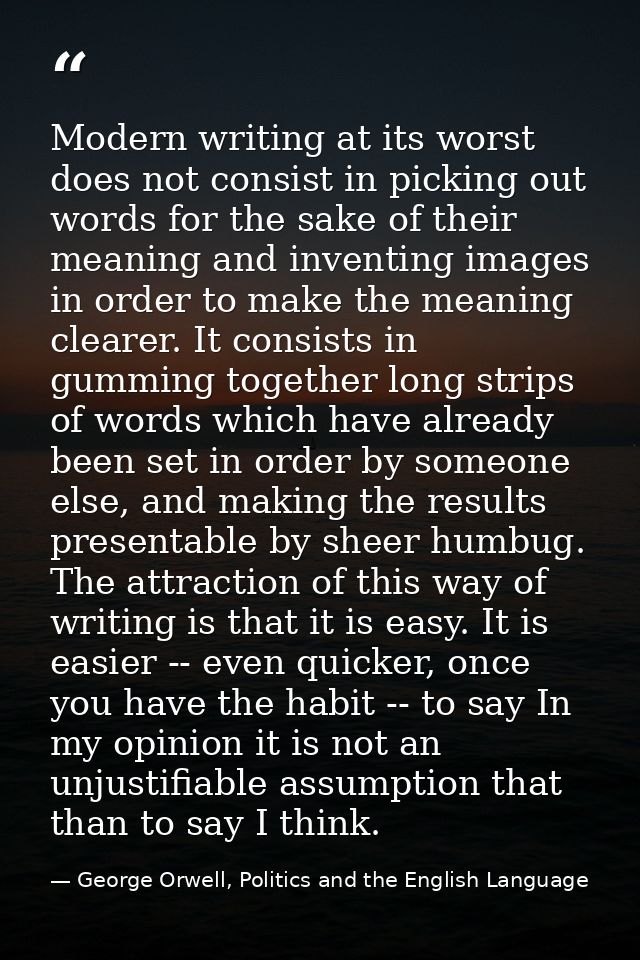 Modern writing at its worst does not consist in picking out words for the sake of their meaning and inventing images in  — George Orwell, Politics and the English Language