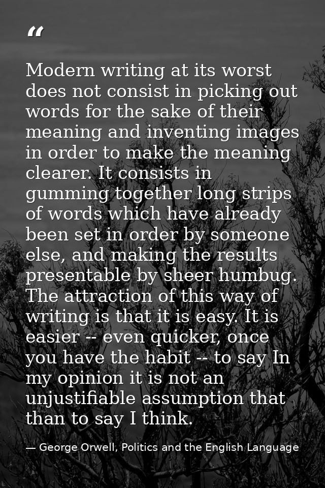 Modern writing at its worst does not consist in picking out words for the sake of their meaning and inventing images in  — George Orwell, Politics and the English Language