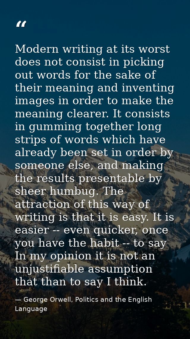 Modern writing at its worst does not consist in picking out words for the sake of their meaning and inventing images in  — George Orwell, Politics and the English Language
