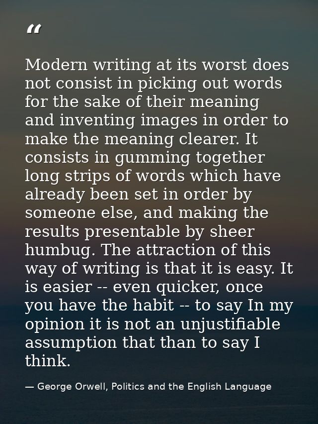 Modern writing at its worst does not consist in picking out words for the sake of their meaning and inventing images in  — George Orwell, Politics and the English Language