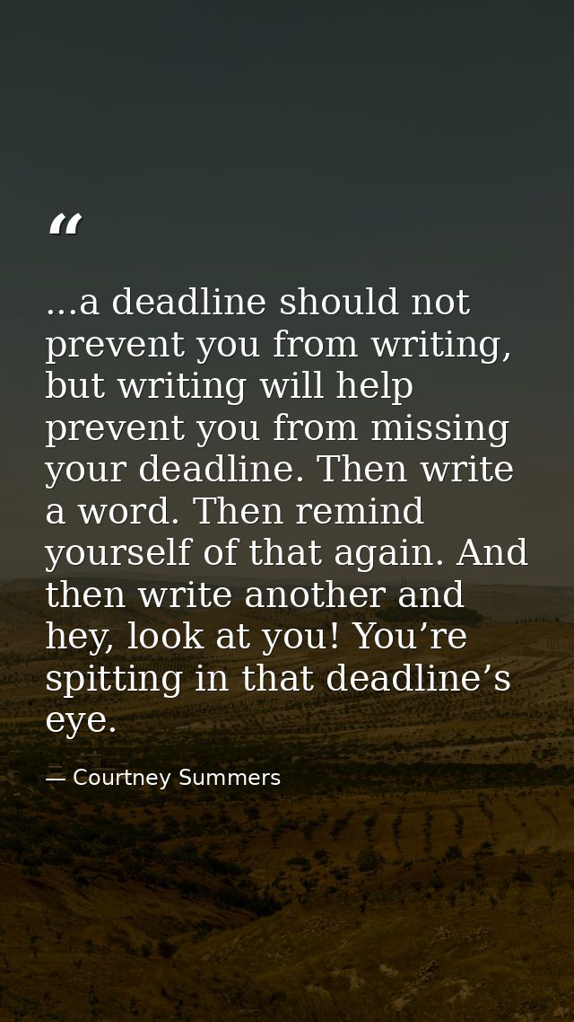 ...a deadline should not prevent you from writing, but writing will help prevent you from missing your deadline. Then wr — Courtney Summers