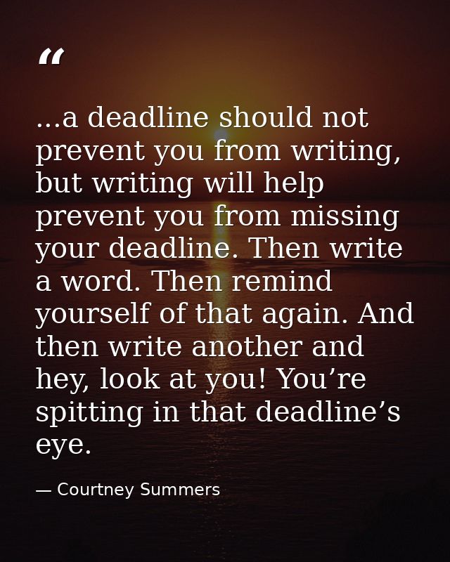 ...a deadline should not prevent you from writing, but writing will help prevent you from missing your deadline. Then wr — Courtney Summers
