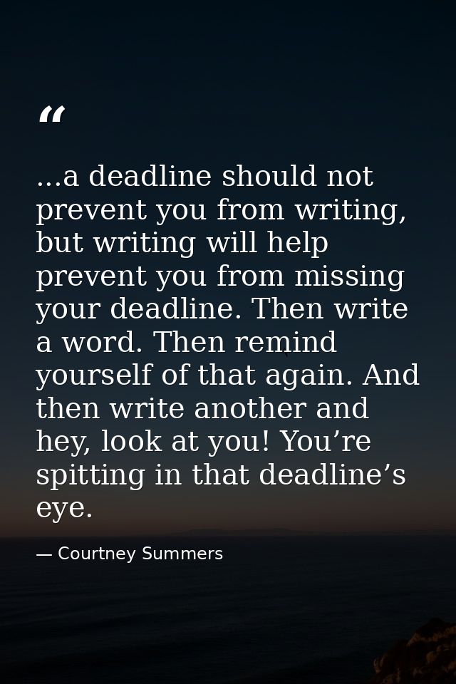 ...a deadline should not prevent you from writing, but writing will help prevent you from missing your deadline. Then wr — Courtney Summers