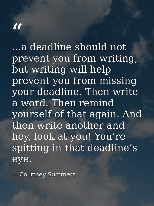 ...a deadline should not prevent you from writing, but writing will help prevent you from missing your deadline. Then wr — Courtney Summers