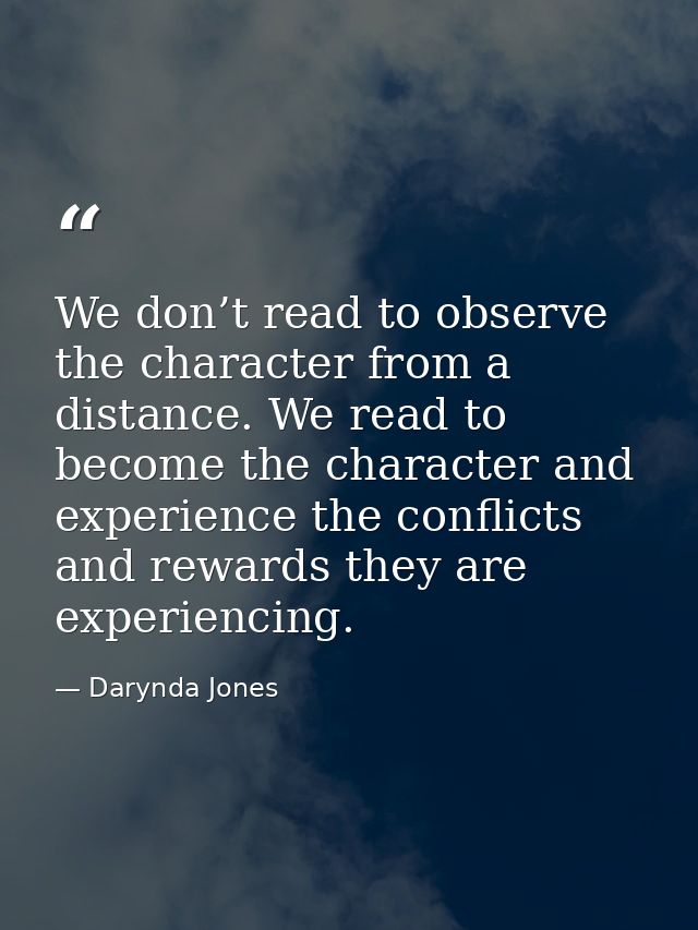 We don’t read to observe the character from a distance. We read to become the character and experience the conflicts and — Darynda Jones