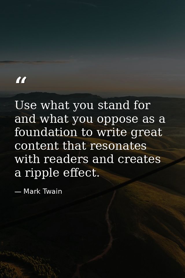 Use what you stand for and what you oppose as a foundation to write great content that resonates with readers and create — Mark Twain