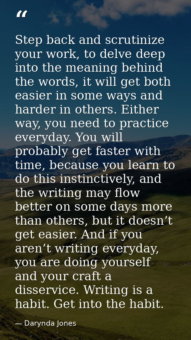 Step back and scrutinize your work, to delve deep into the meaning behind the words, it will get both easier in some way — Darynda Jones