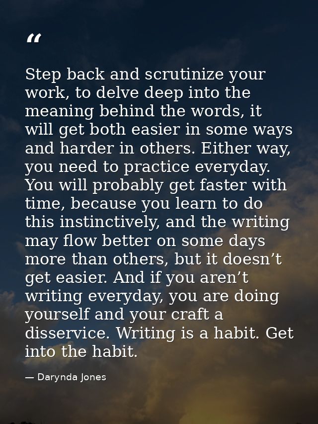 Step back and scrutinize your work, to delve deep into the meaning behind the words, it will get both easier in some way — Darynda Jones