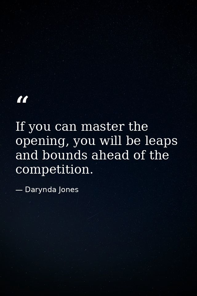 If you can master the opening, you will be leaps and bounds ahead of the competition. — Darynda Jones