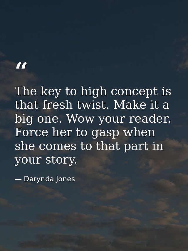 The key to high concept is that fresh twist. Make it a big one. Wow your reader. Force her to gasp when she comes to tha — Darynda Jones