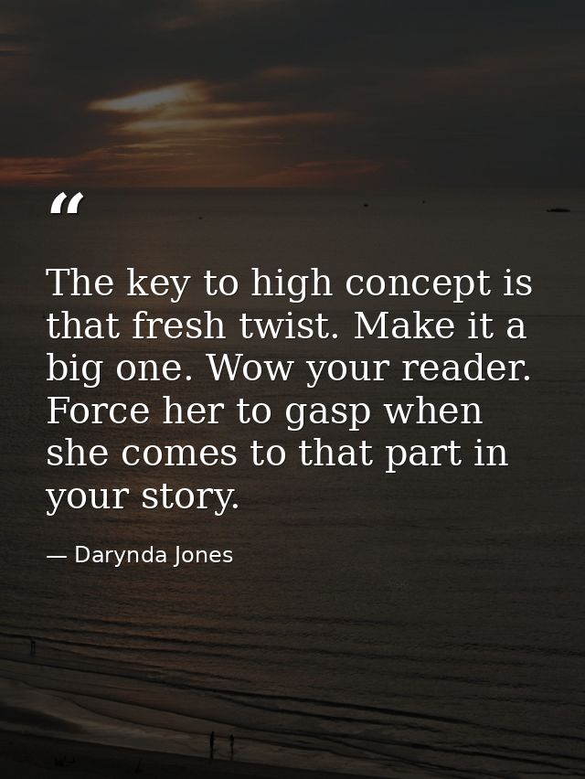 The key to high concept is that fresh twist. Make it a big one. Wow your reader. Force her to gasp when she comes to tha — Darynda Jones