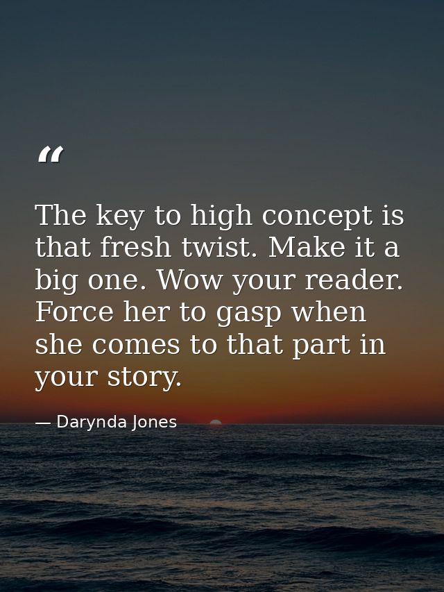 The key to high concept is that fresh twist. Make it a big one. Wow your reader. Force her to gasp when she comes to tha — Darynda Jones