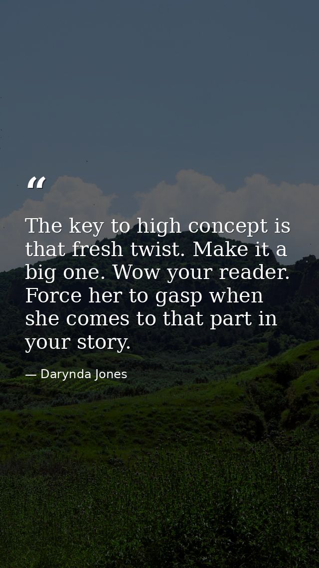 The key to high concept is that fresh twist. Make it a big one. Wow your reader. Force her to gasp when she comes to tha — Darynda Jones