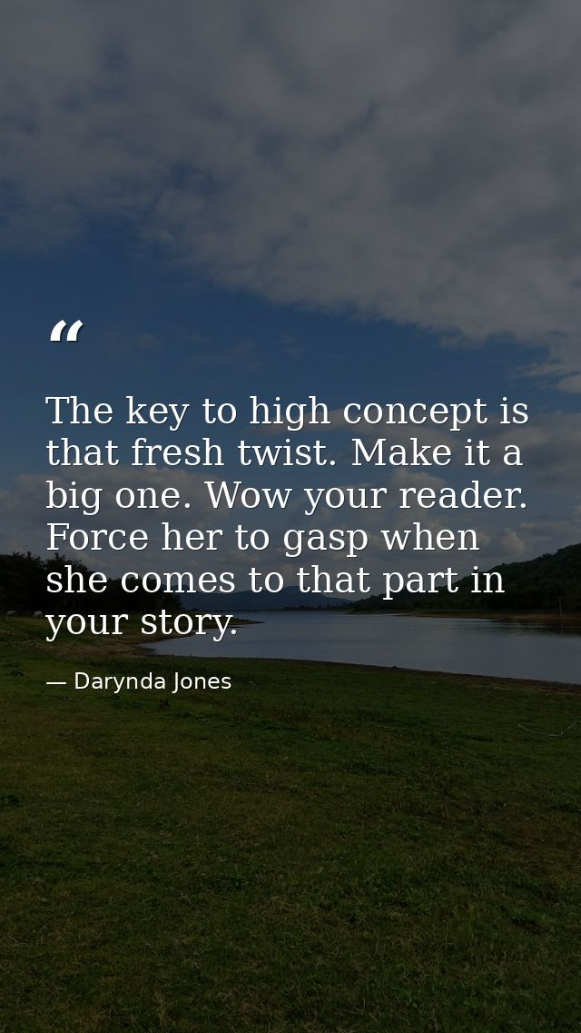 The key to high concept is that fresh twist. Make it a big one. Wow your reader. Force her to gasp when she comes to tha — Darynda Jones