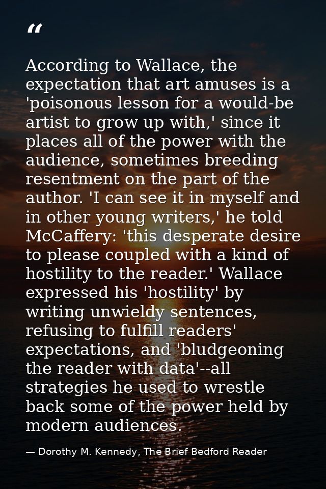 According to Wallace, the expectation that art amuses is a 'poisonous lesson for a would-be artist to grow up with,' sin — Dorothy M. Kennedy, The Brief Bedford Reader