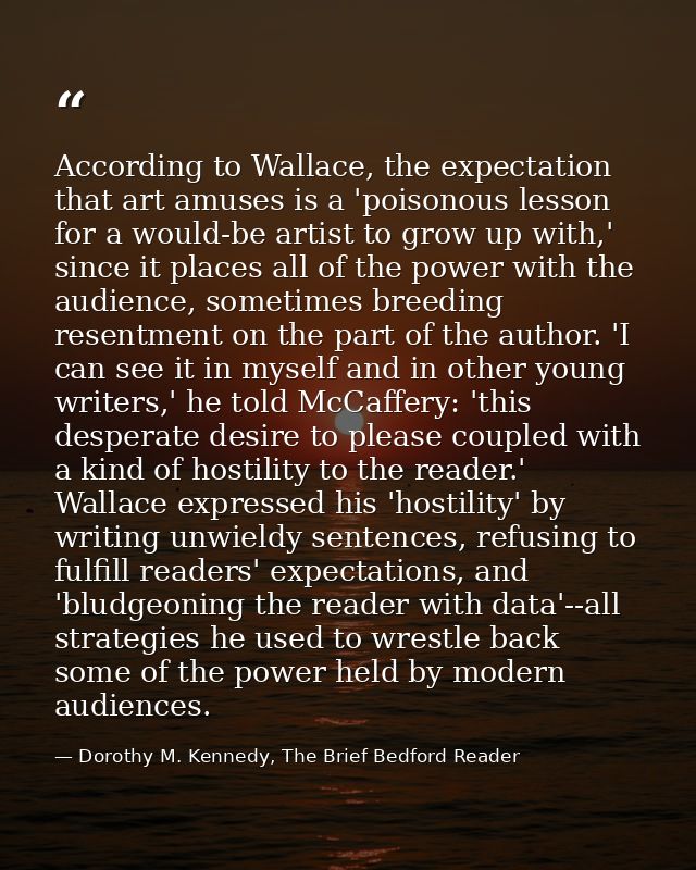According to Wallace, the expectation that art amuses is a 'poisonous lesson for a would-be artist to grow up with,' sin — Dorothy M. Kennedy, The Brief Bedford Reader