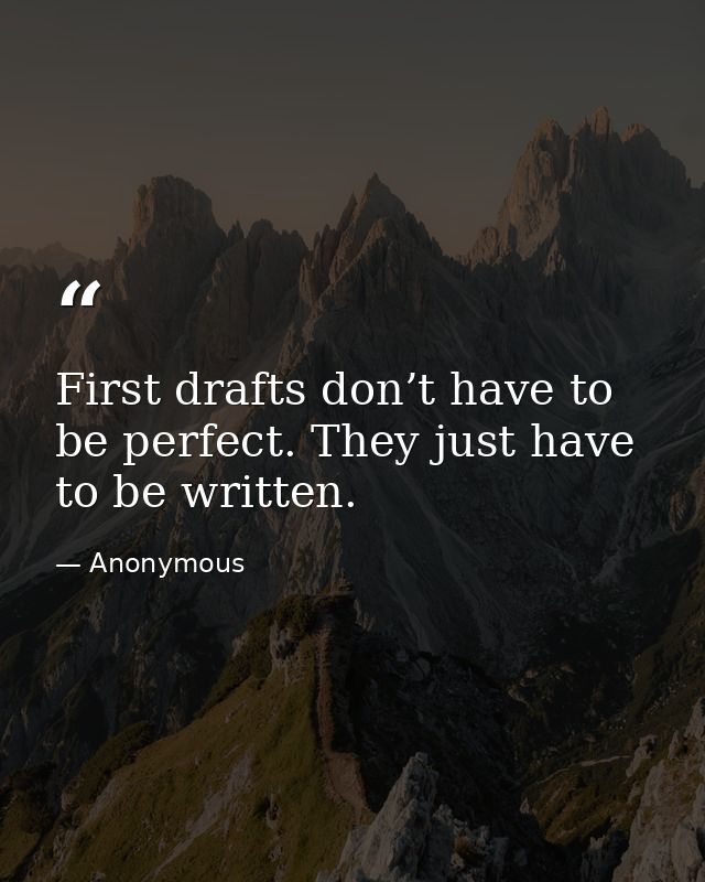 First drafts don’t have to be perfect. They just have to be written. — Anonymous