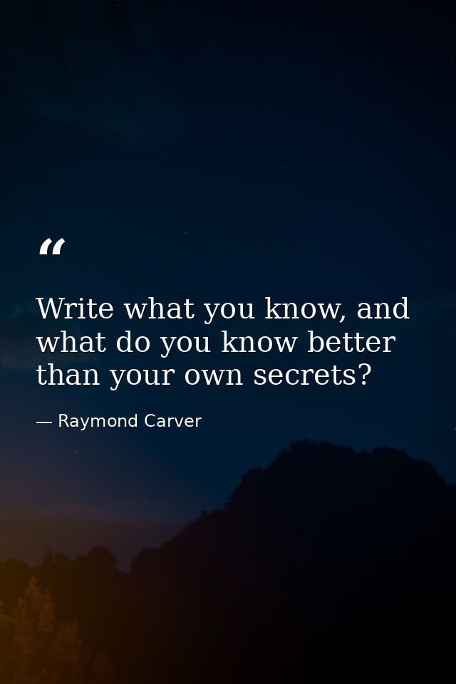 Write what you know, and what do you know better than your own secrets? — Raymond Carver