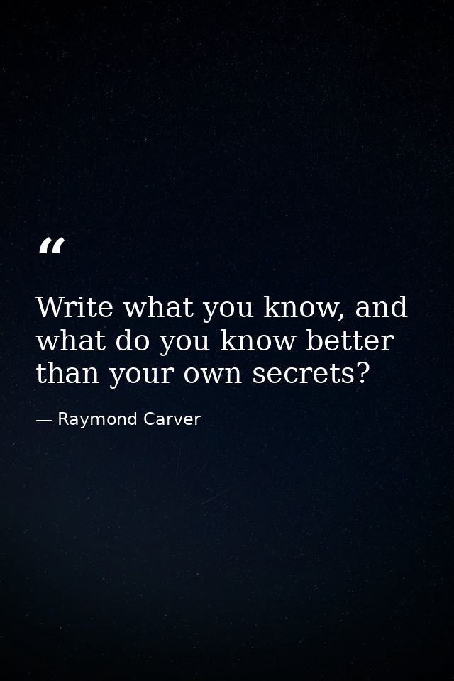 Write what you know, and what do you know better than your own secrets? — Raymond Carver
