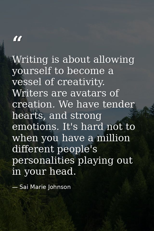 Writing is about allowing yourself to become a vessel of creativity. Writers are avatars of creation. We have tender hea — Sai Marie Johnson