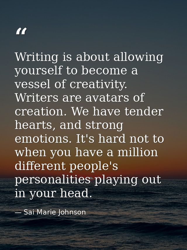 Writing is about allowing yourself to become a vessel of creativity. Writers are avatars of creation. We have tender hea — Sai Marie Johnson
