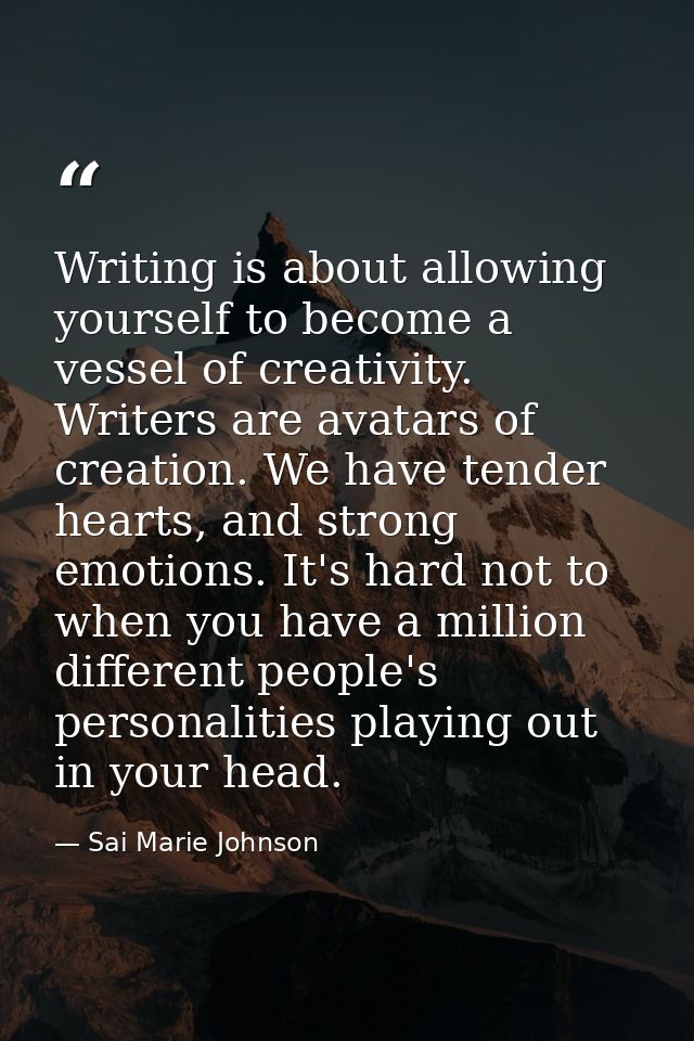 Writing is about allowing yourself to become a vessel of creativity. Writers are avatars of creation. We have tender hea — Sai Marie Johnson