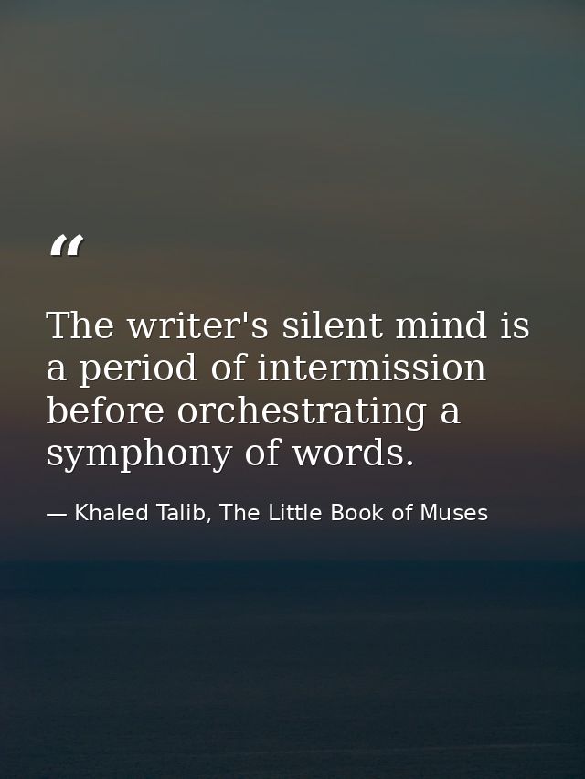 The writer's silent mind is a period of intermission before orchestrating a symphony of words. — Khaled Talib, The Little Book of Muses