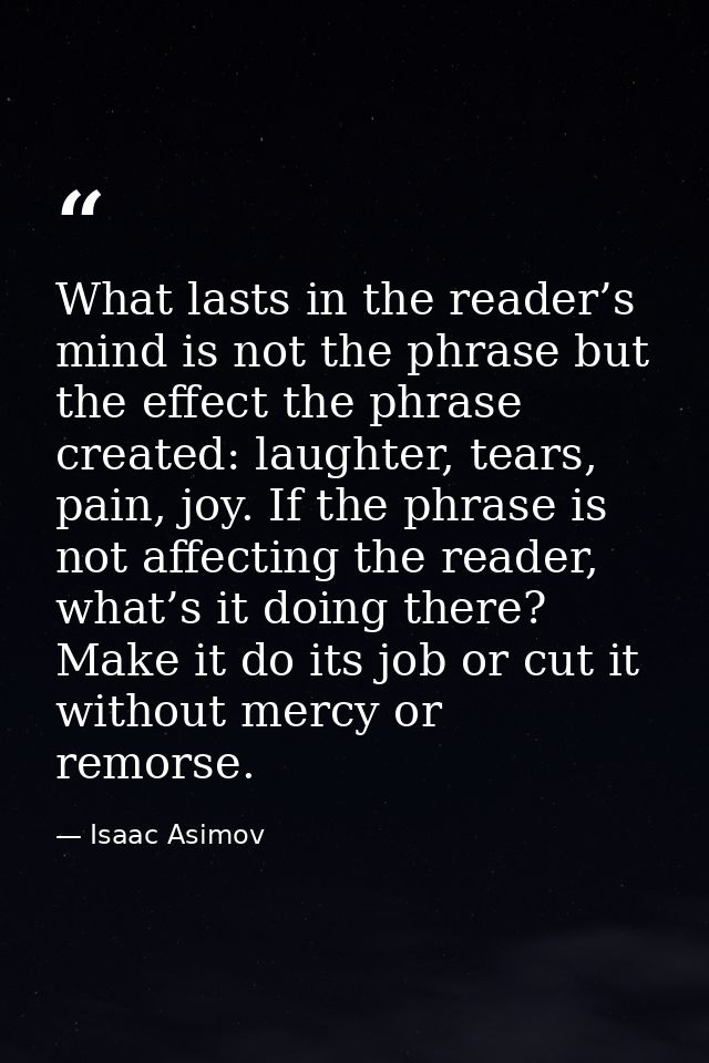 What lasts in the reader’s mind is not the phrase but the effect the phrase created: laughter, tears, pain, joy. If the  — Isaac Asimov