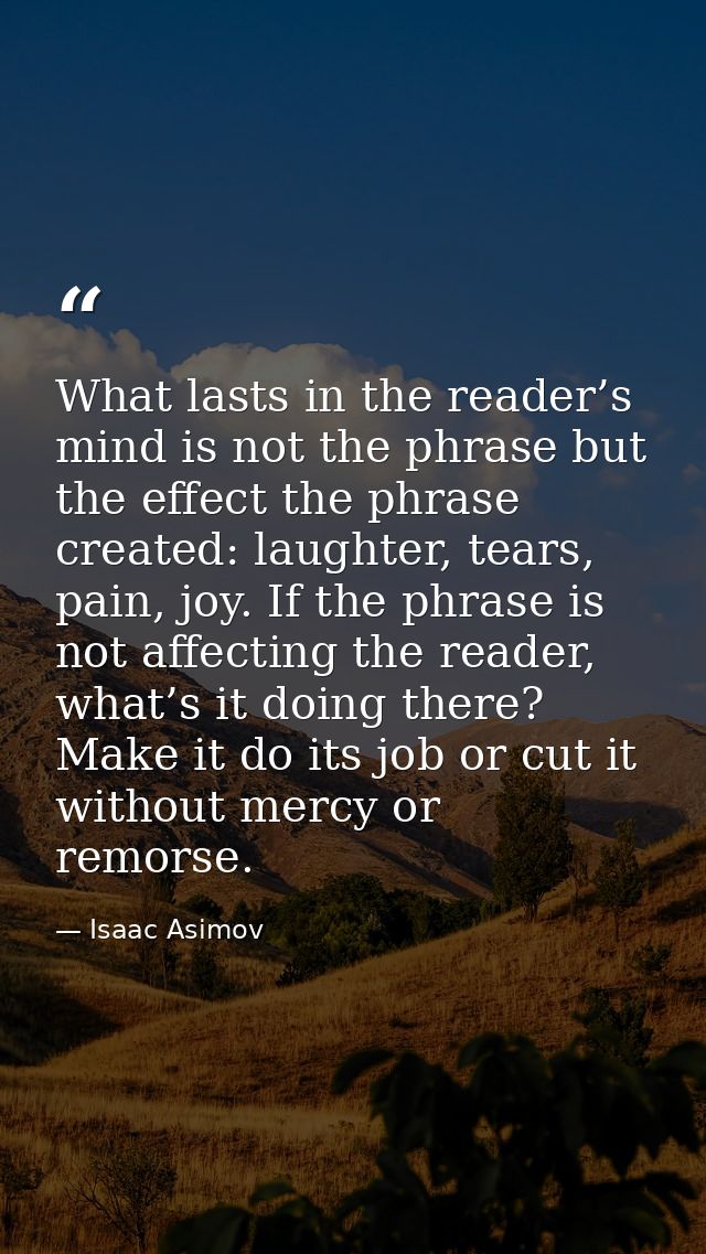 What lasts in the reader’s mind is not the phrase but the effect the phrase created: laughter, tears, pain, joy. If the  — Isaac Asimov