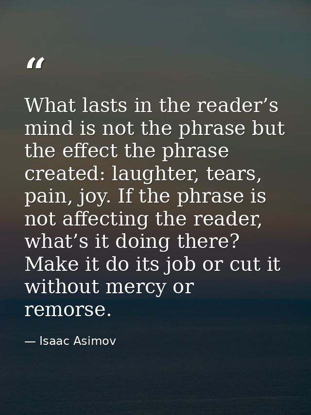 What lasts in the reader’s mind is not the phrase but the effect the phrase created: laughter, tears, pain, joy. If the  — Isaac Asimov