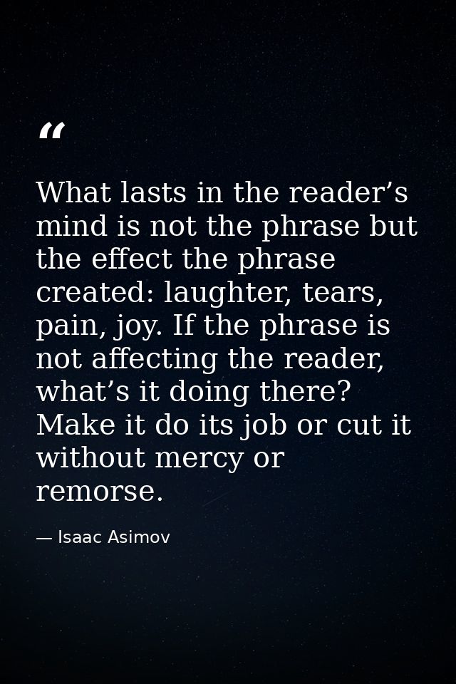 What lasts in the reader’s mind is not the phrase but the effect the phrase created: laughter, tears, pain, joy. If the  — Isaac Asimov