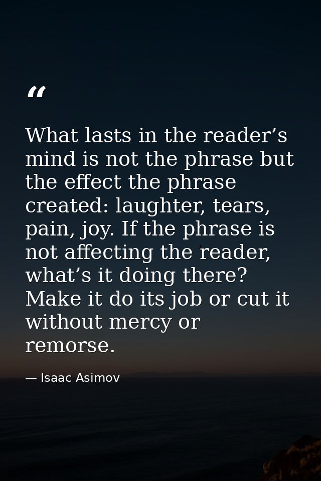 What lasts in the reader’s mind is not the phrase but the effect the phrase created: laughter, tears, pain, joy. If the  — Isaac Asimov