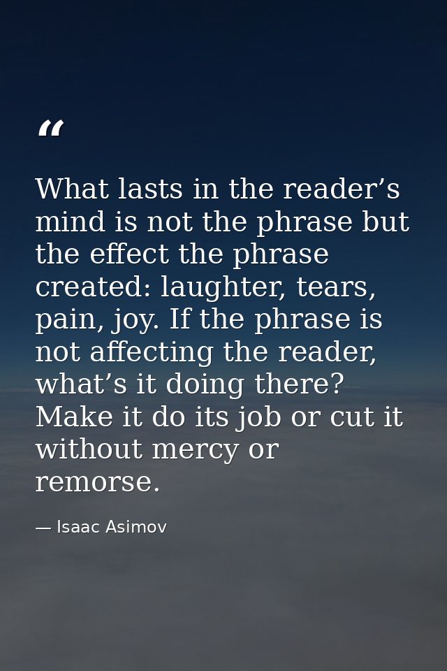 What lasts in the reader’s mind is not the phrase but the effect the phrase created: laughter, tears, pain, joy. If the  — Isaac Asimov