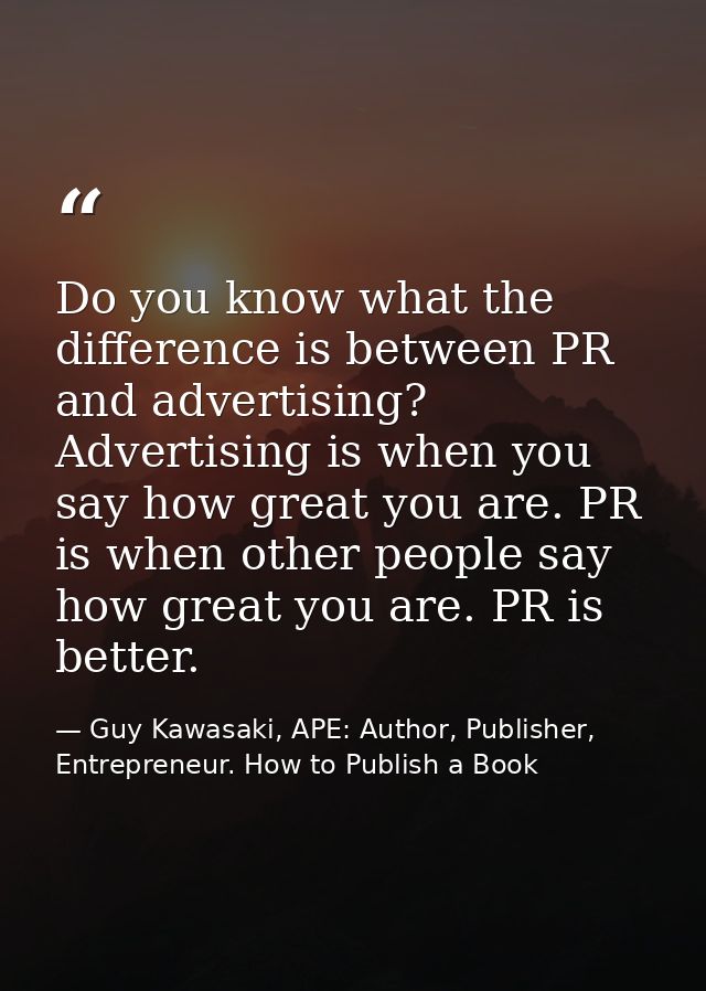 Do you know what the difference is between PR and advertising? Advertising is when you say how great you are. PR is when — Guy Kawasaki, APE: Author, Publisher, Entrepreneur. How to Publish a Book