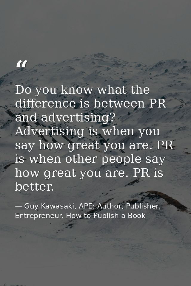 Do you know what the difference is between PR and advertising? Advertising is when you say how great you are. PR is when — Guy Kawasaki, APE: Author, Publisher, Entrepreneur. How to Publish a Book