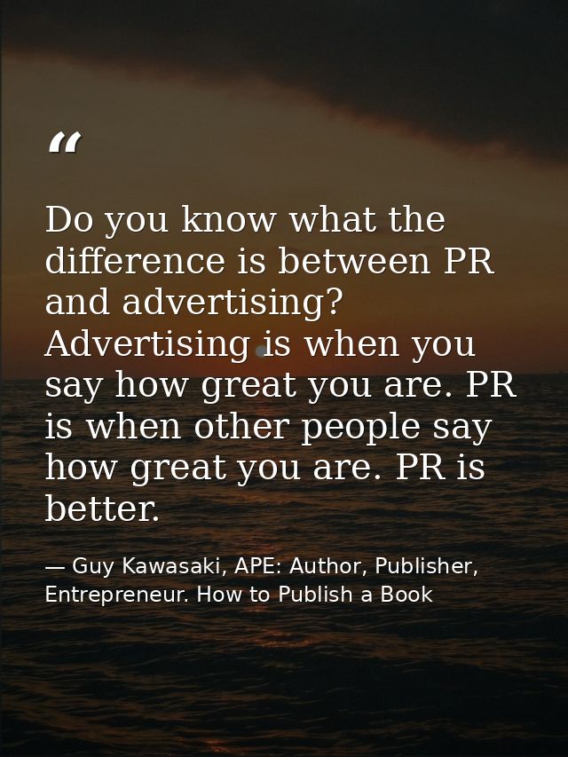 Do you know what the difference is between PR and advertising? Advertising is when you say how great you are. PR is when — Guy Kawasaki, APE: Author, Publisher, Entrepreneur. How to Publish a Book