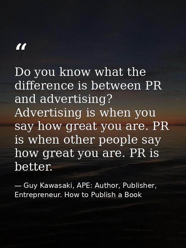 Do you know what the difference is between PR and advertising? Advertising is when you say how great you are. PR is when — Guy Kawasaki, APE: Author, Publisher, Entrepreneur. How to Publish a Book