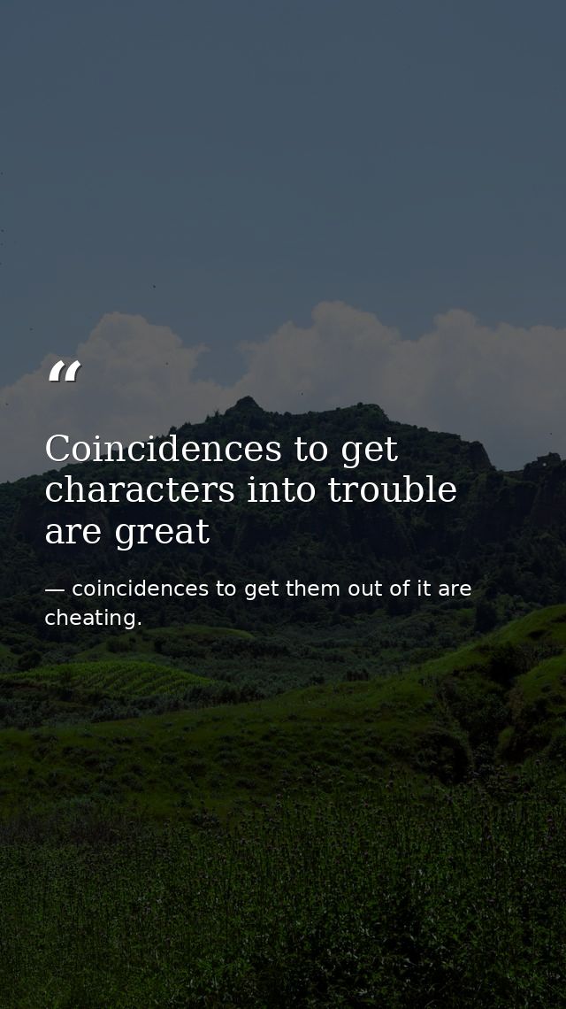 Coincidences to get characters into trouble are great — coincidences to get them out of it are cheating.