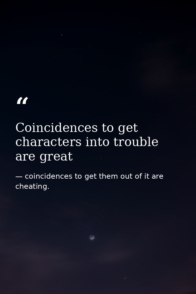 Coincidences to get characters into trouble are great — coincidences to get them out of it are cheating.