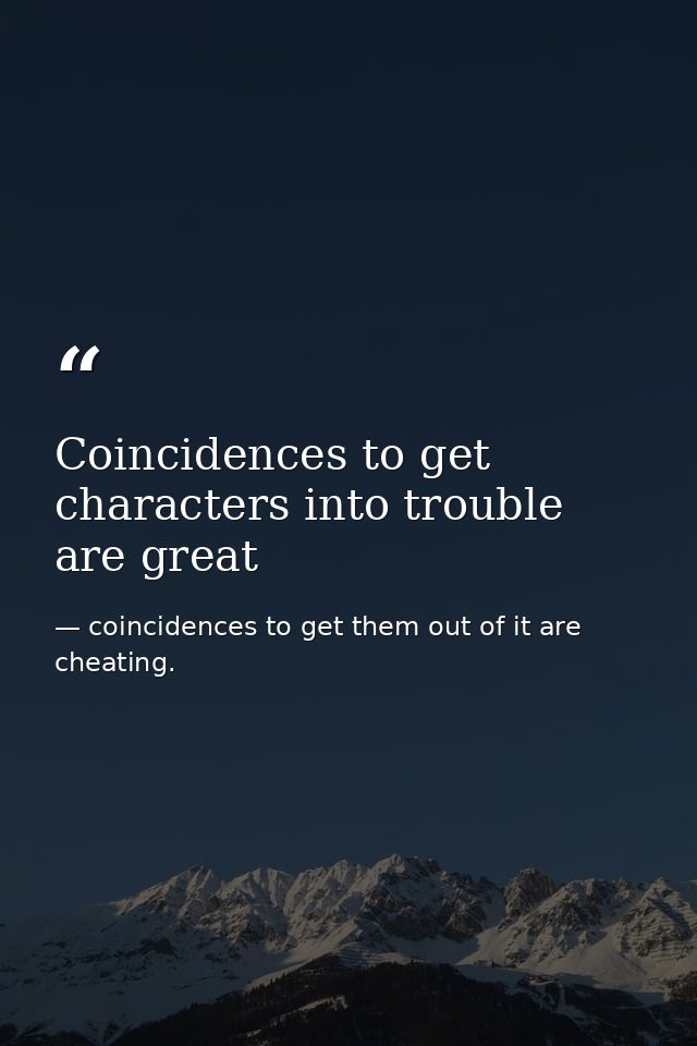 Coincidences to get characters into trouble are great — coincidences to get them out of it are cheating.