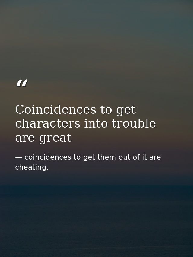Coincidences to get characters into trouble are great — coincidences to get them out of it are cheating.