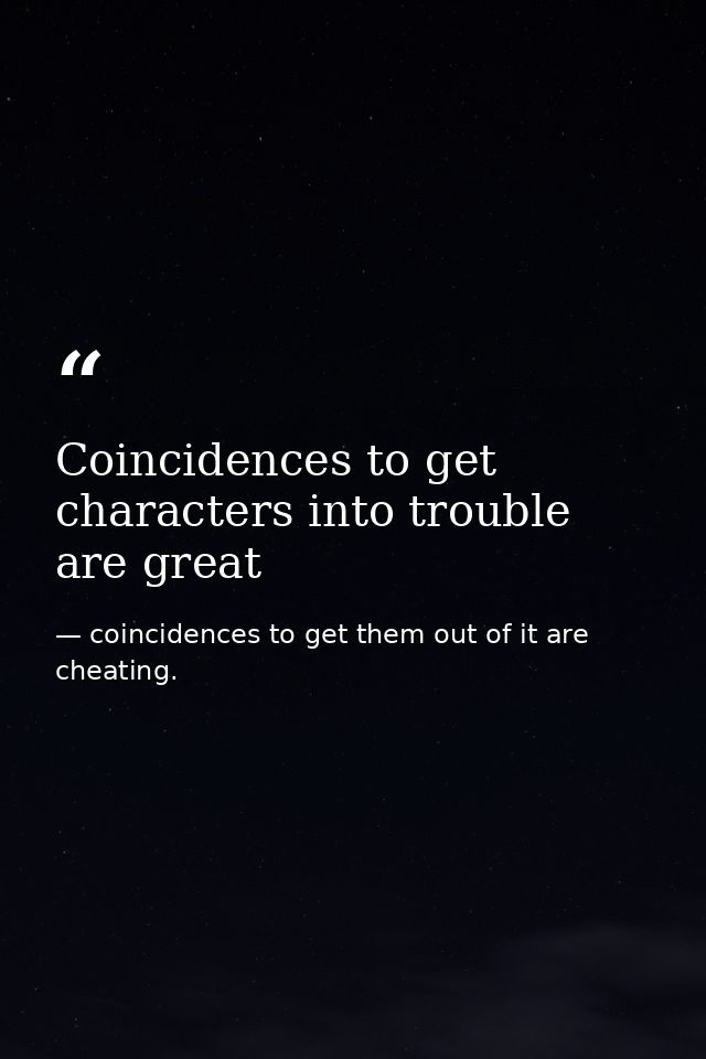 Coincidences to get characters into trouble are great — coincidences to get them out of it are cheating.