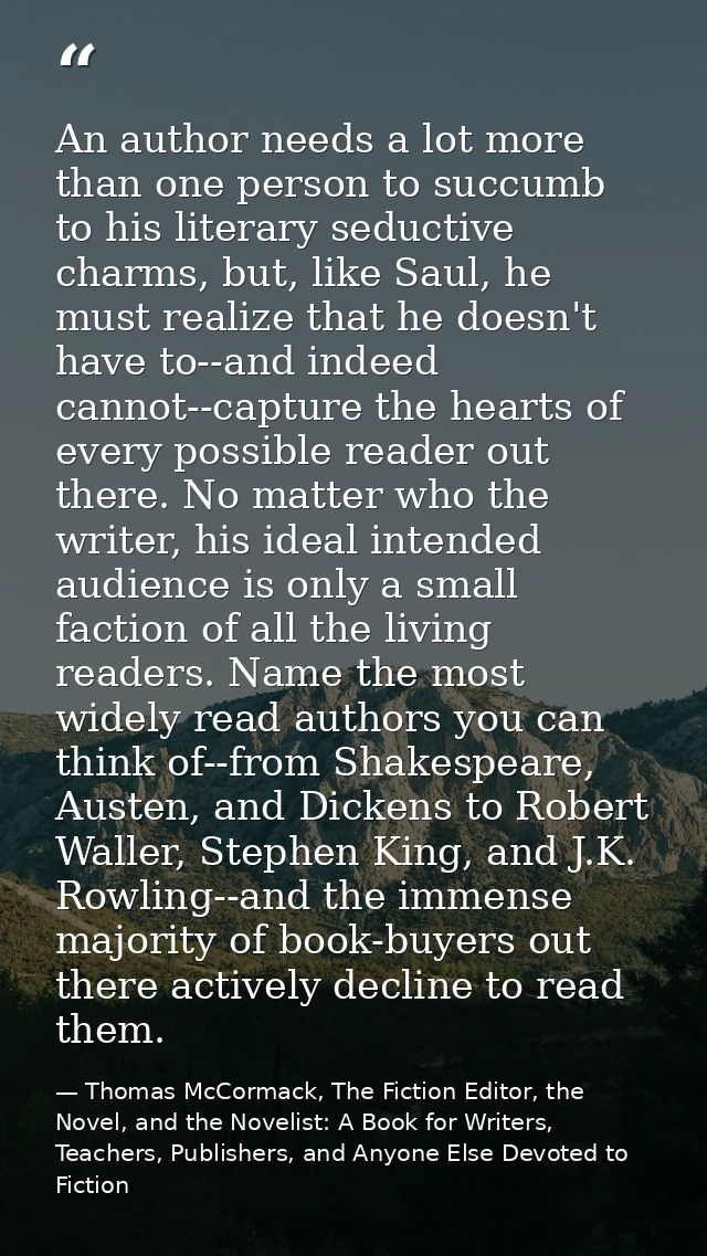 An author needs a lot more than one person to succumb to his literary seductive charms, but, like Saul, he must realize  — Thomas McCormack, The Fiction Editor, the Novel, and the Novelist: A Book for Writers, Teachers, Publishers, and Anyone Else Devoted to Fiction