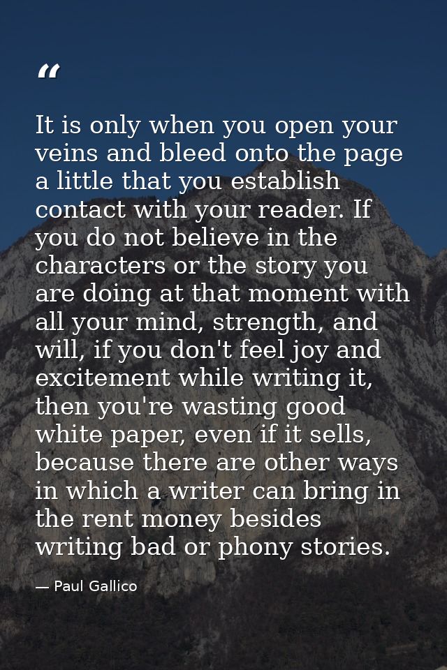 It is only when you open your veins and bleed onto the page a little that you establish contact with your reader. If you — Paul Gallico