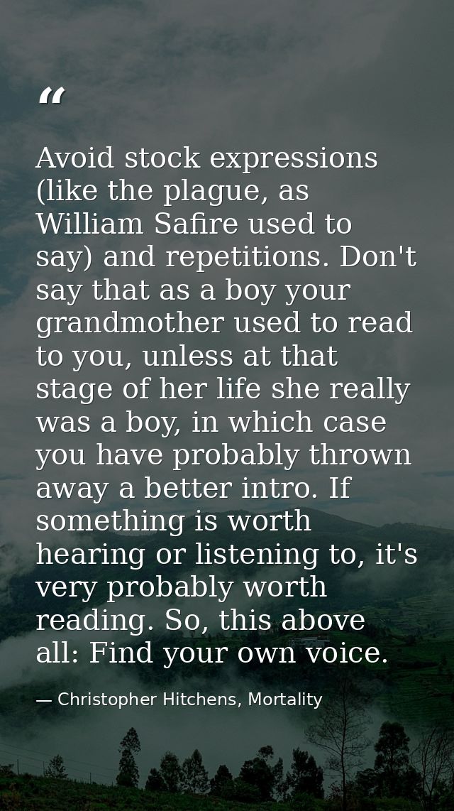 Avoid stock expressions (like the plague, as William Safire used to say) and repetitions. Don't say that as a boy your g — Christopher Hitchens, Mortality