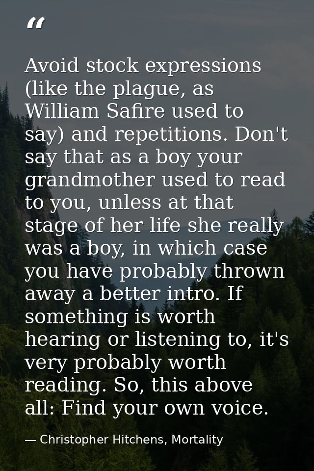 Avoid stock expressions (like the plague, as William Safire used to say) and repetitions. Don't say that as a boy your g — Christopher Hitchens, Mortality