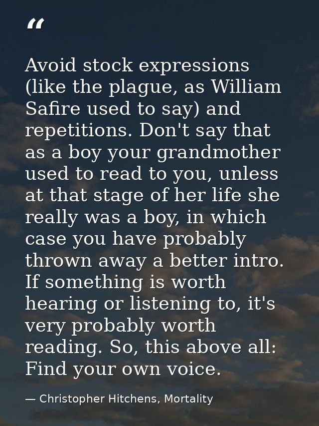 Avoid stock expressions (like the plague, as William Safire used to say) and repetitions. Don't say that as a boy your g — Christopher Hitchens, Mortality
