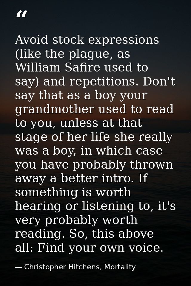 Avoid stock expressions (like the plague, as William Safire used to say) and repetitions. Don't say that as a boy your g — Christopher Hitchens, Mortality