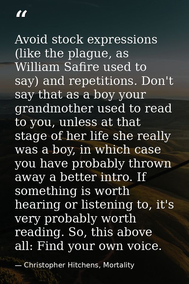 Avoid stock expressions (like the plague, as William Safire used to say) and repetitions. Don't say that as a boy your g — Christopher Hitchens, Mortality