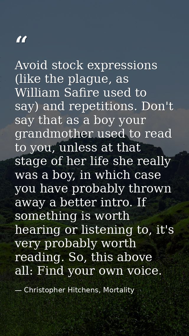 Avoid stock expressions (like the plague, as William Safire used to say) and repetitions. Don't say that as a boy your g — Christopher Hitchens, Mortality